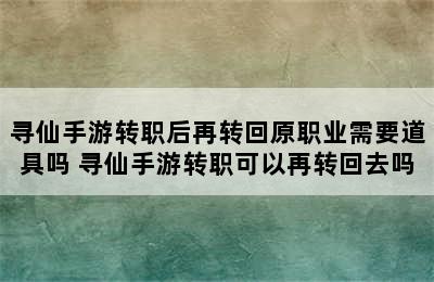 寻仙手游转职后再转回原职业需要道具吗 寻仙手游转职可以再转回去吗